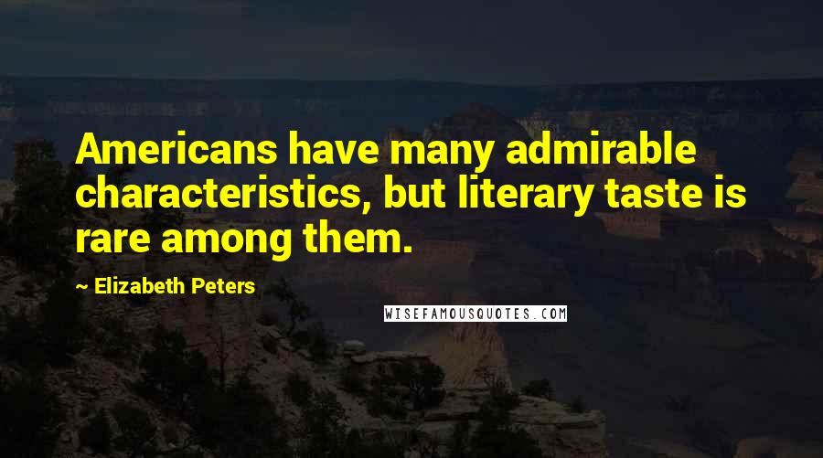 Elizabeth Peters Quotes: Americans have many admirable characteristics, but literary taste is rare among them.