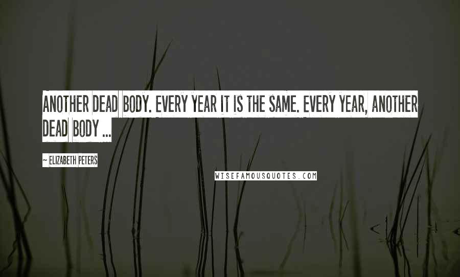 Elizabeth Peters Quotes: Another dead body. Every year it is the same. Every year, another dead body ...