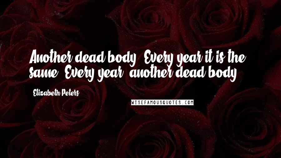 Elizabeth Peters Quotes: Another dead body. Every year it is the same. Every year, another dead body ...