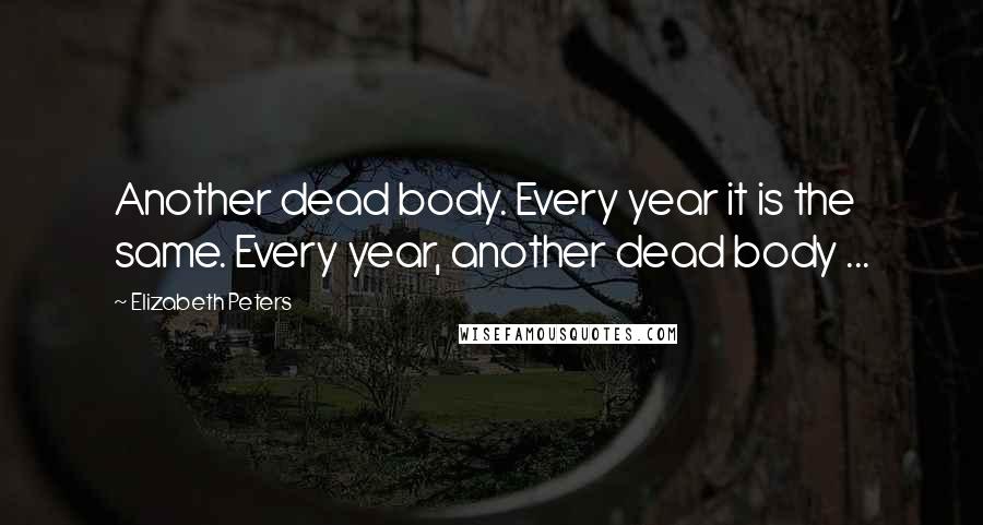 Elizabeth Peters Quotes: Another dead body. Every year it is the same. Every year, another dead body ...