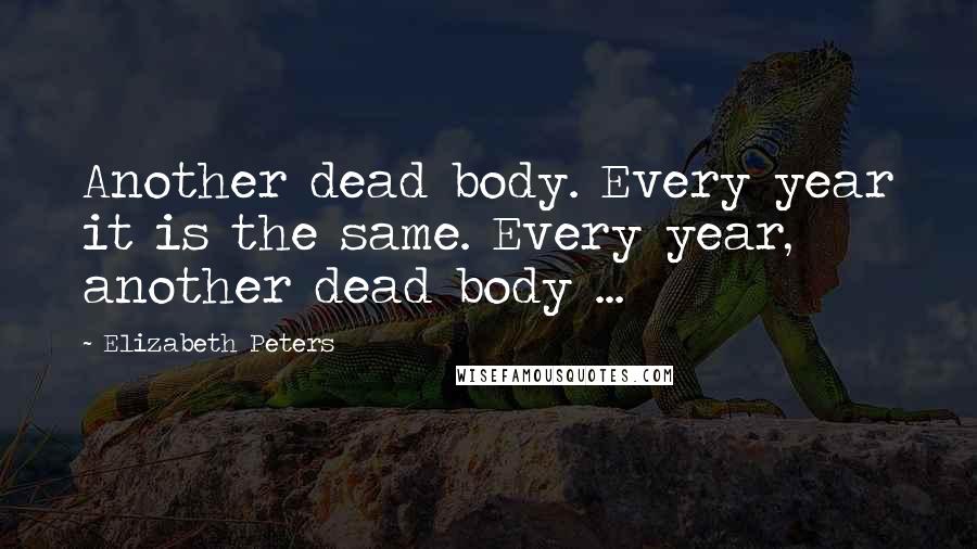 Elizabeth Peters Quotes: Another dead body. Every year it is the same. Every year, another dead body ...