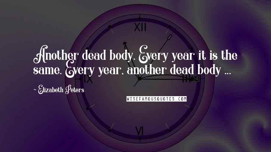 Elizabeth Peters Quotes: Another dead body. Every year it is the same. Every year, another dead body ...