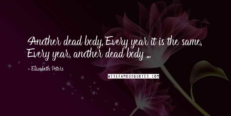 Elizabeth Peters Quotes: Another dead body. Every year it is the same. Every year, another dead body ...