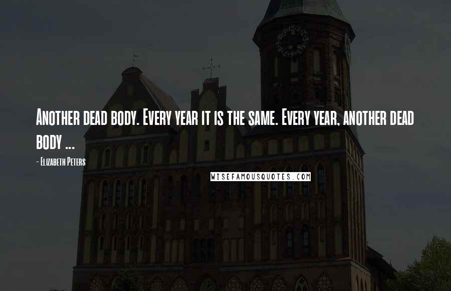 Elizabeth Peters Quotes: Another dead body. Every year it is the same. Every year, another dead body ...