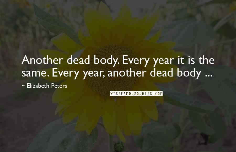 Elizabeth Peters Quotes: Another dead body. Every year it is the same. Every year, another dead body ...