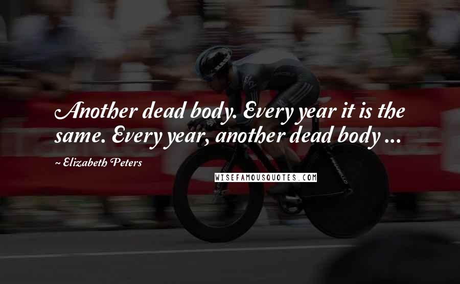 Elizabeth Peters Quotes: Another dead body. Every year it is the same. Every year, another dead body ...