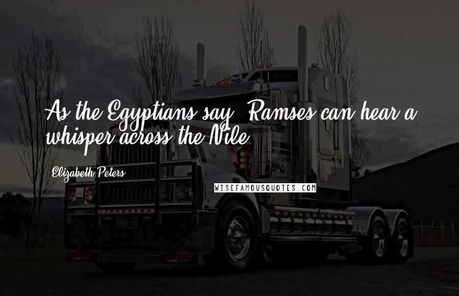 Elizabeth Peters Quotes: As the Egyptians say, Ramses can hear a whisper across the Nile.