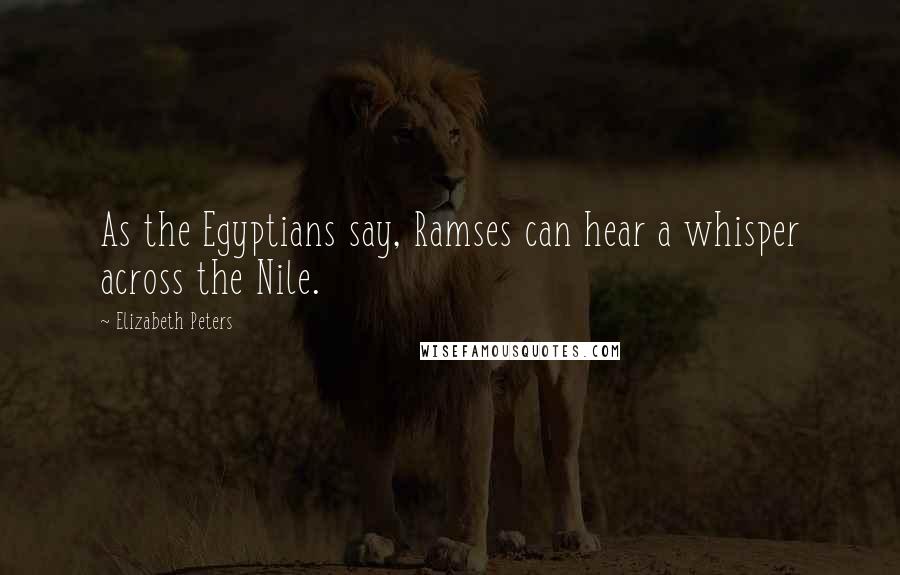 Elizabeth Peters Quotes: As the Egyptians say, Ramses can hear a whisper across the Nile.