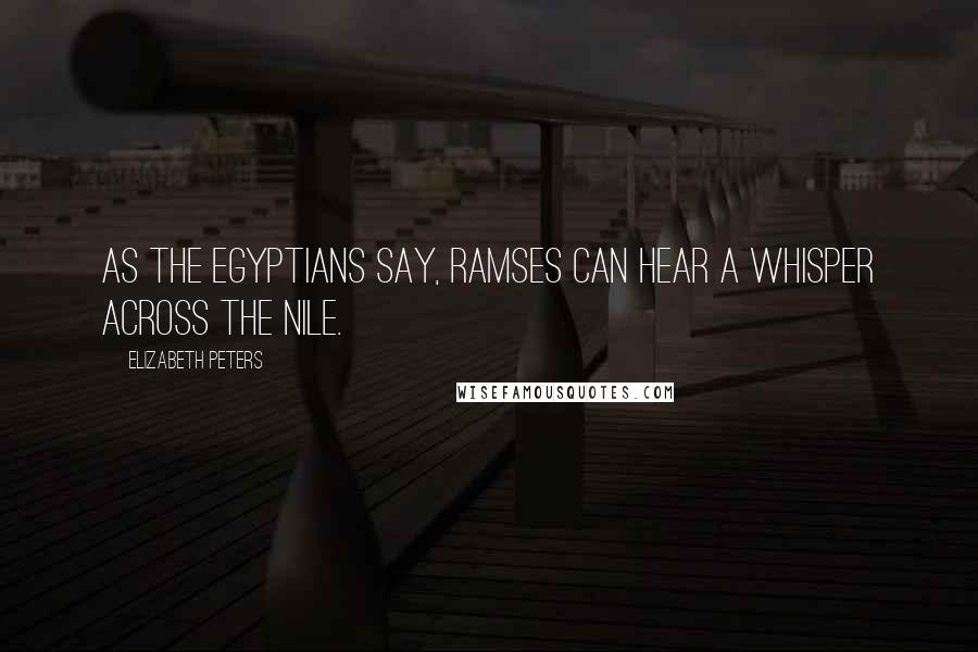 Elizabeth Peters Quotes: As the Egyptians say, Ramses can hear a whisper across the Nile.