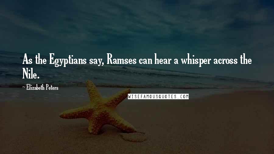 Elizabeth Peters Quotes: As the Egyptians say, Ramses can hear a whisper across the Nile.