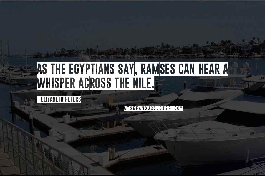 Elizabeth Peters Quotes: As the Egyptians say, Ramses can hear a whisper across the Nile.