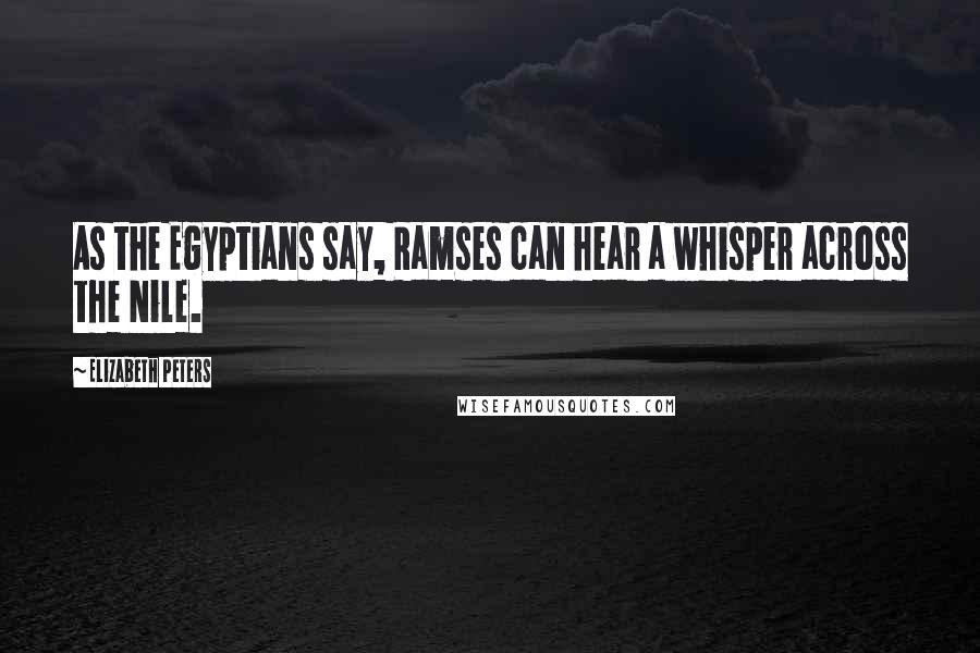 Elizabeth Peters Quotes: As the Egyptians say, Ramses can hear a whisper across the Nile.