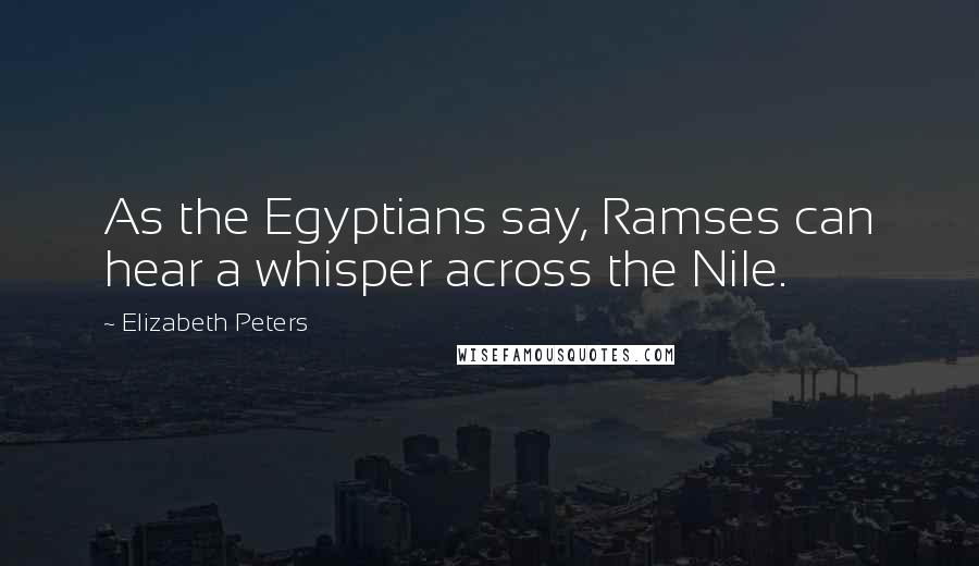 Elizabeth Peters Quotes: As the Egyptians say, Ramses can hear a whisper across the Nile.