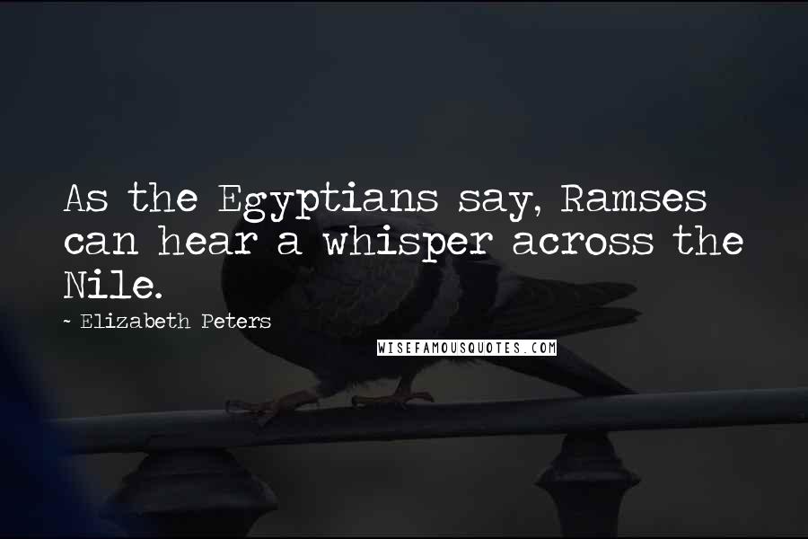 Elizabeth Peters Quotes: As the Egyptians say, Ramses can hear a whisper across the Nile.