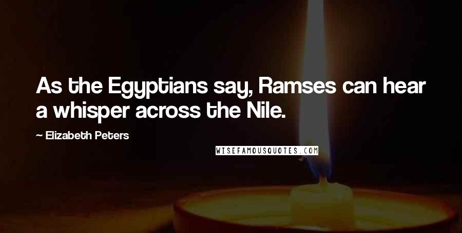 Elizabeth Peters Quotes: As the Egyptians say, Ramses can hear a whisper across the Nile.