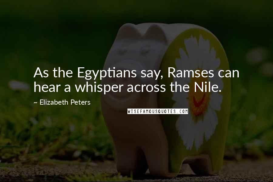 Elizabeth Peters Quotes: As the Egyptians say, Ramses can hear a whisper across the Nile.
