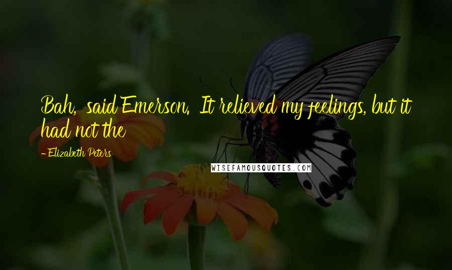 Elizabeth Peters Quotes: Bah,' said Emerson. 'It relieved my feelings, but it had not the