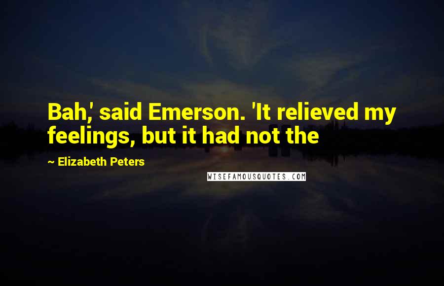 Elizabeth Peters Quotes: Bah,' said Emerson. 'It relieved my feelings, but it had not the