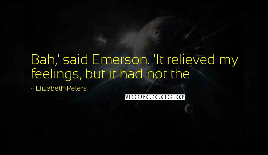 Elizabeth Peters Quotes: Bah,' said Emerson. 'It relieved my feelings, but it had not the