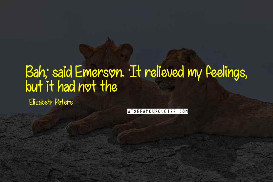 Elizabeth Peters Quotes: Bah,' said Emerson. 'It relieved my feelings, but it had not the