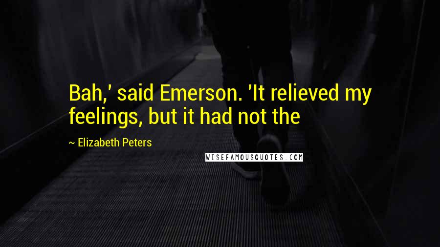 Elizabeth Peters Quotes: Bah,' said Emerson. 'It relieved my feelings, but it had not the