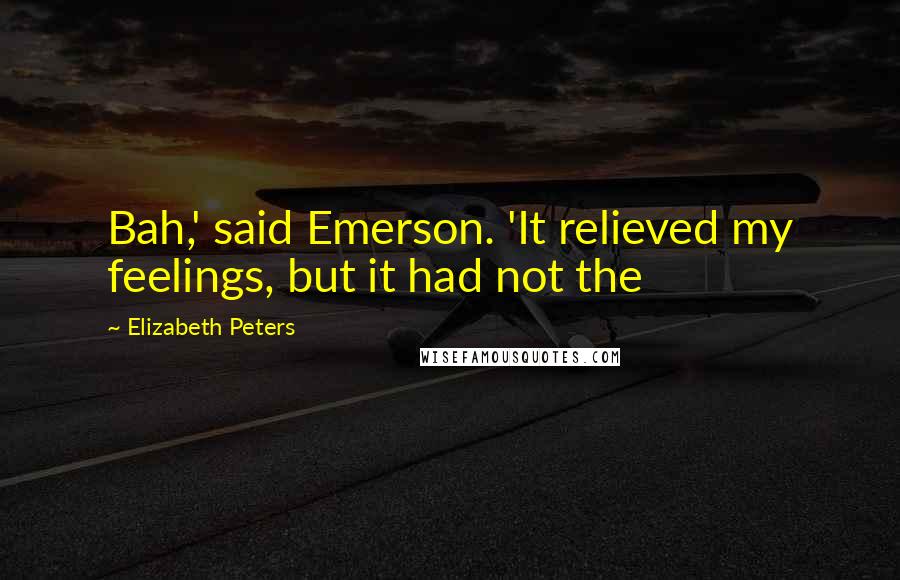 Elizabeth Peters Quotes: Bah,' said Emerson. 'It relieved my feelings, but it had not the