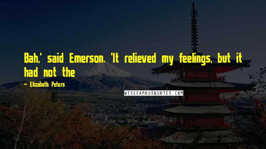 Elizabeth Peters Quotes: Bah,' said Emerson. 'It relieved my feelings, but it had not the