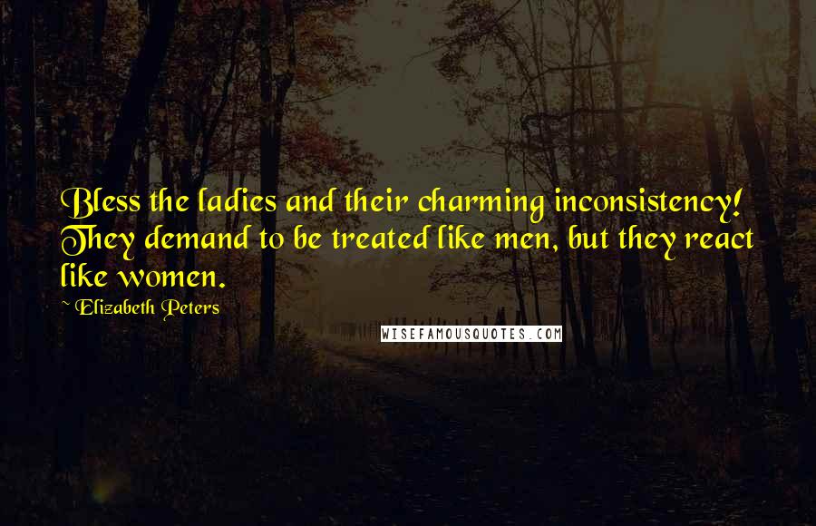 Elizabeth Peters Quotes: Bless the ladies and their charming inconsistency! They demand to be treated like men, but they react like women.