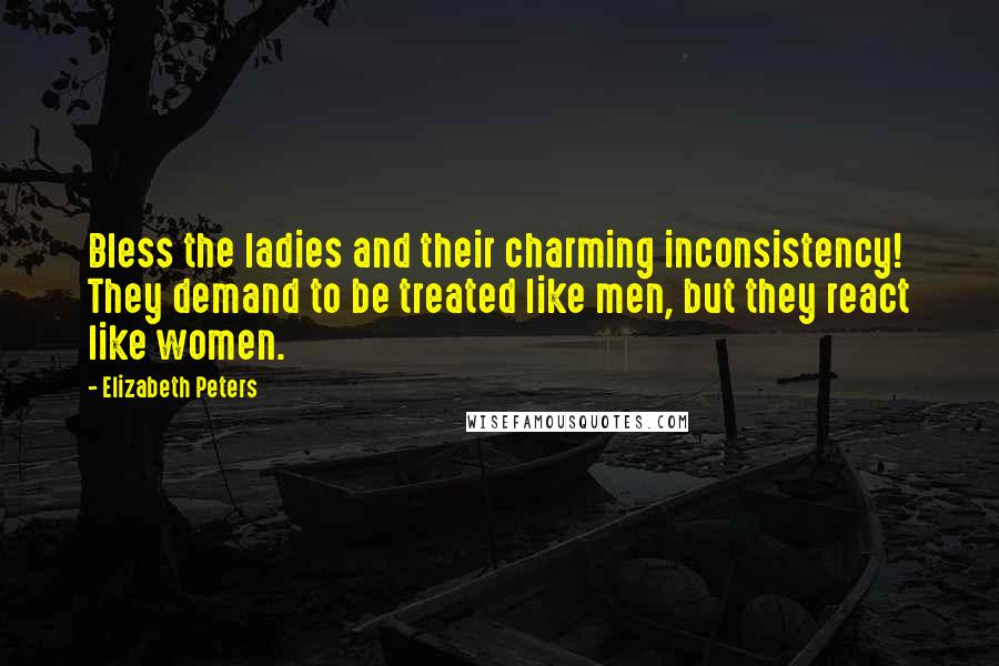 Elizabeth Peters Quotes: Bless the ladies and their charming inconsistency! They demand to be treated like men, but they react like women.