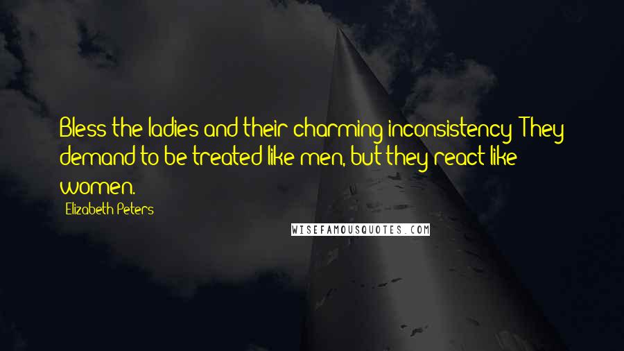 Elizabeth Peters Quotes: Bless the ladies and their charming inconsistency! They demand to be treated like men, but they react like women.