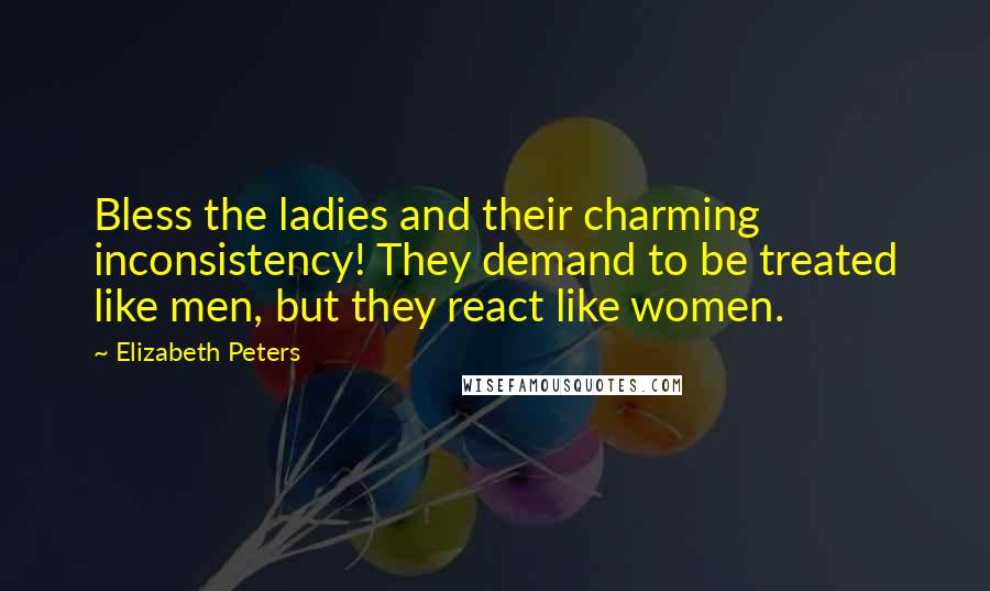 Elizabeth Peters Quotes: Bless the ladies and their charming inconsistency! They demand to be treated like men, but they react like women.