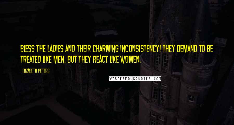 Elizabeth Peters Quotes: Bless the ladies and their charming inconsistency! They demand to be treated like men, but they react like women.