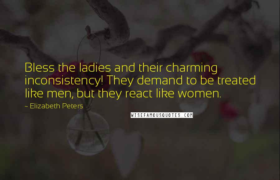 Elizabeth Peters Quotes: Bless the ladies and their charming inconsistency! They demand to be treated like men, but they react like women.