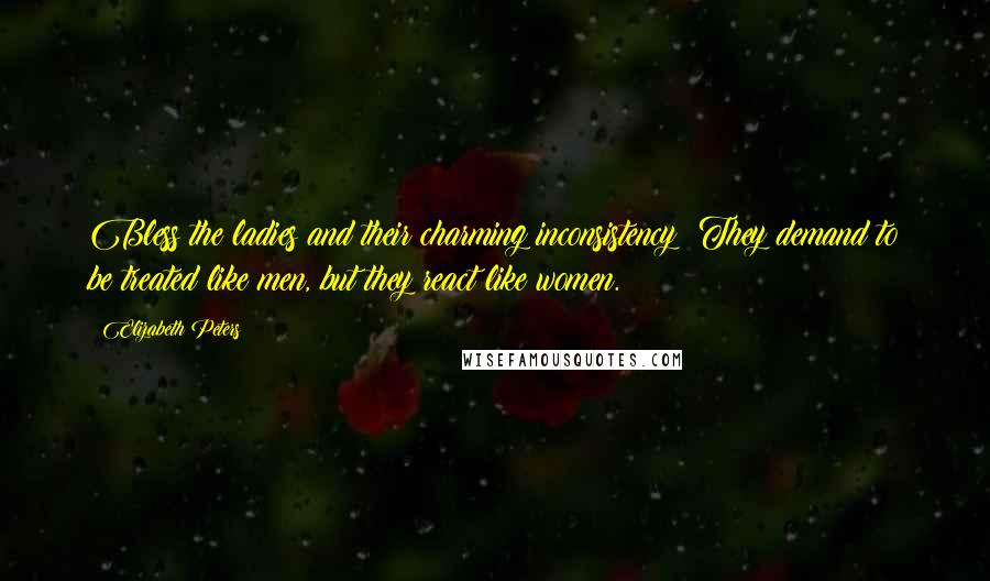 Elizabeth Peters Quotes: Bless the ladies and their charming inconsistency! They demand to be treated like men, but they react like women.