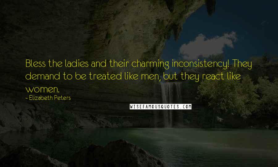 Elizabeth Peters Quotes: Bless the ladies and their charming inconsistency! They demand to be treated like men, but they react like women.