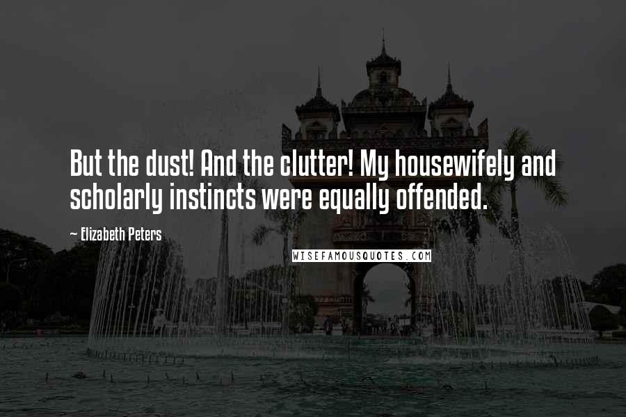 Elizabeth Peters Quotes: But the dust! And the clutter! My housewifely and scholarly instincts were equally offended.