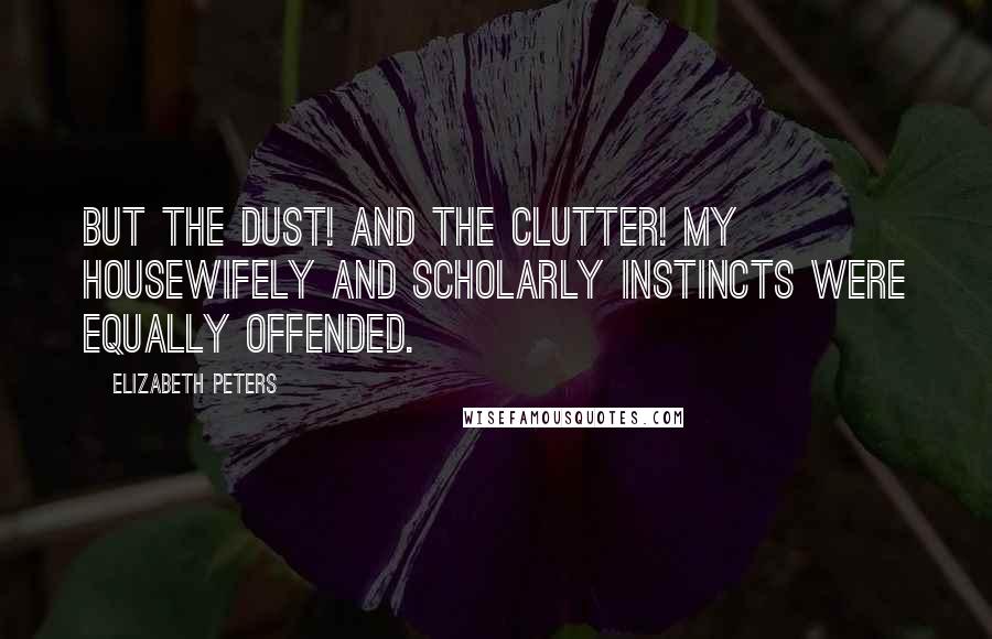 Elizabeth Peters Quotes: But the dust! And the clutter! My housewifely and scholarly instincts were equally offended.