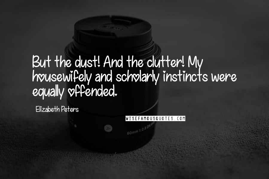 Elizabeth Peters Quotes: But the dust! And the clutter! My housewifely and scholarly instincts were equally offended.
