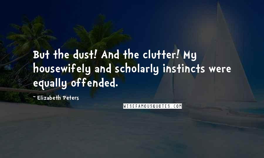 Elizabeth Peters Quotes: But the dust! And the clutter! My housewifely and scholarly instincts were equally offended.