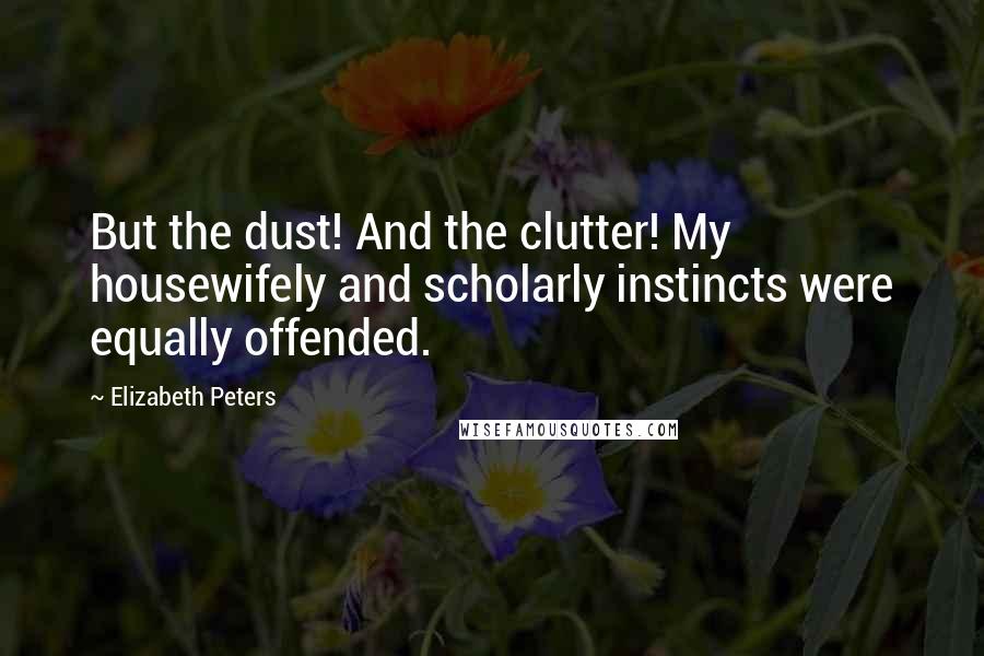 Elizabeth Peters Quotes: But the dust! And the clutter! My housewifely and scholarly instincts were equally offended.