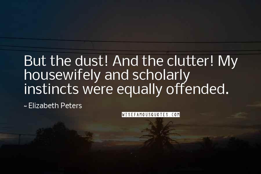 Elizabeth Peters Quotes: But the dust! And the clutter! My housewifely and scholarly instincts were equally offended.