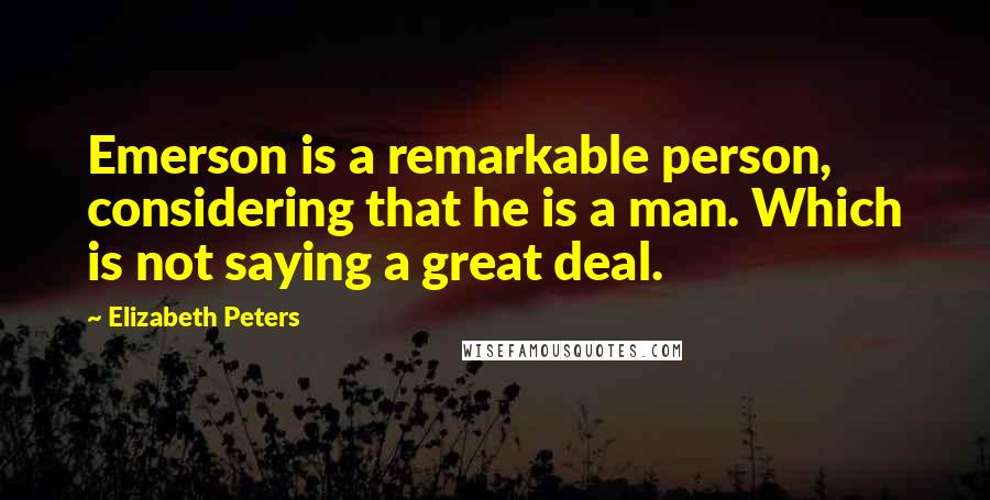 Elizabeth Peters Quotes: Emerson is a remarkable person, considering that he is a man. Which is not saying a great deal.