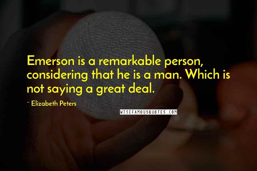 Elizabeth Peters Quotes: Emerson is a remarkable person, considering that he is a man. Which is not saying a great deal.