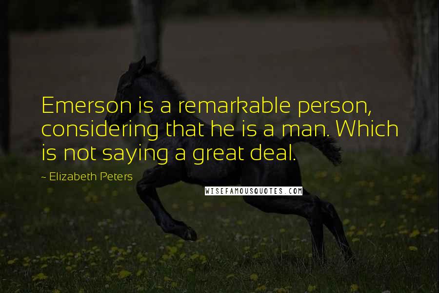 Elizabeth Peters Quotes: Emerson is a remarkable person, considering that he is a man. Which is not saying a great deal.