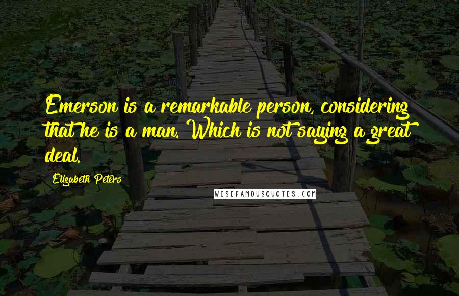 Elizabeth Peters Quotes: Emerson is a remarkable person, considering that he is a man. Which is not saying a great deal.