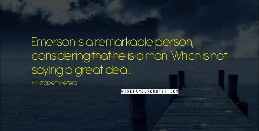 Elizabeth Peters Quotes: Emerson is a remarkable person, considering that he is a man. Which is not saying a great deal.