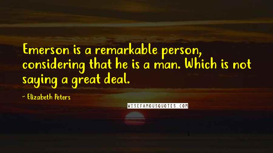 Elizabeth Peters Quotes: Emerson is a remarkable person, considering that he is a man. Which is not saying a great deal.