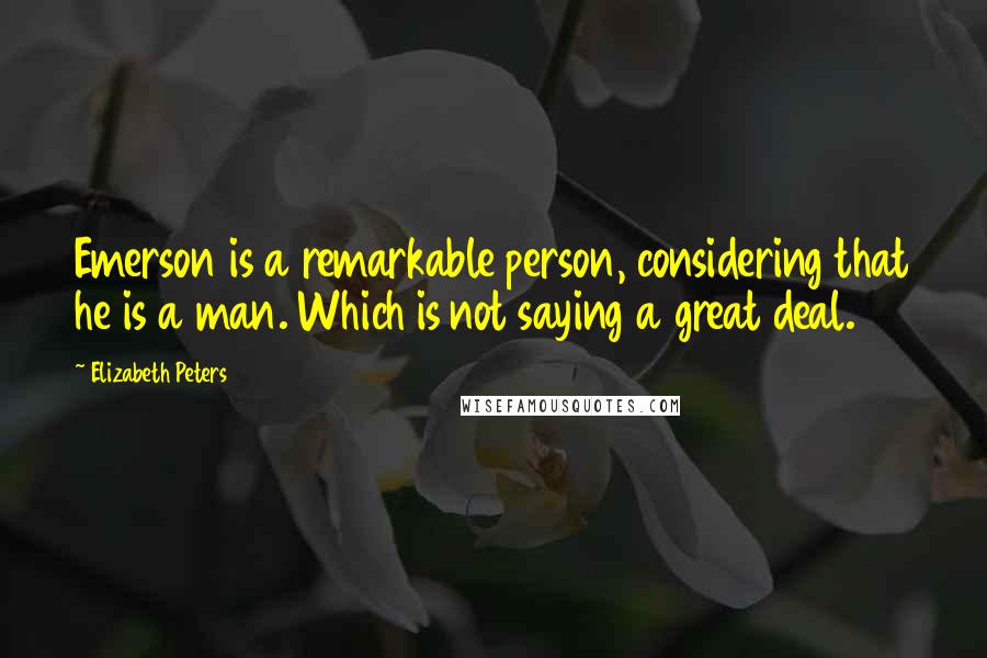 Elizabeth Peters Quotes: Emerson is a remarkable person, considering that he is a man. Which is not saying a great deal.