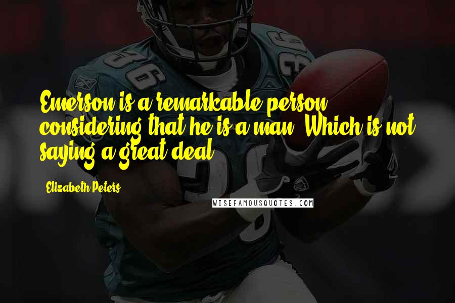 Elizabeth Peters Quotes: Emerson is a remarkable person, considering that he is a man. Which is not saying a great deal.