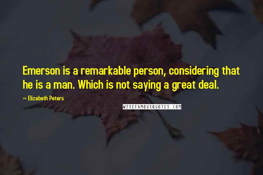 Elizabeth Peters Quotes: Emerson is a remarkable person, considering that he is a man. Which is not saying a great deal.